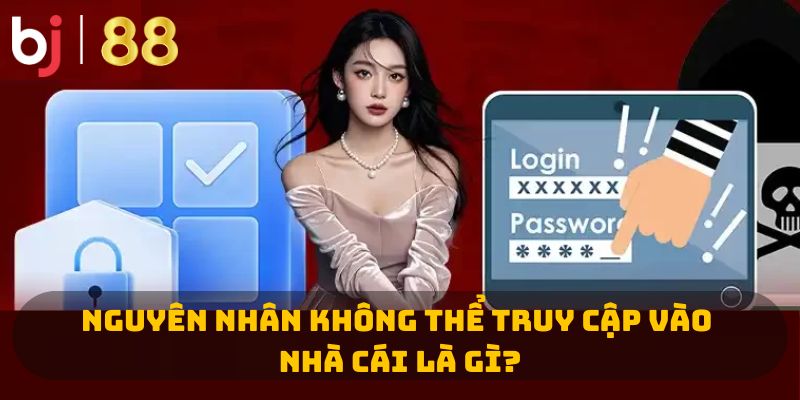 Nguyên nhân không thể truy cập vào nhà cái là gì?
